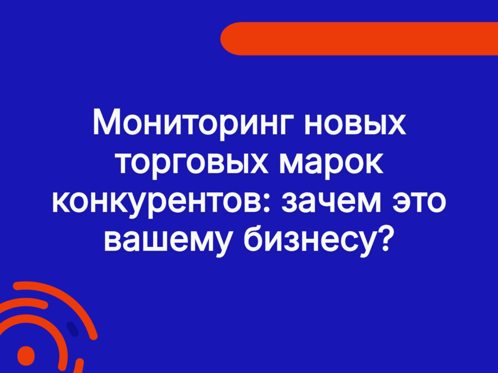 Мониторинг новых торговых марок конкурентов: зачем это вашему бизнесу?
