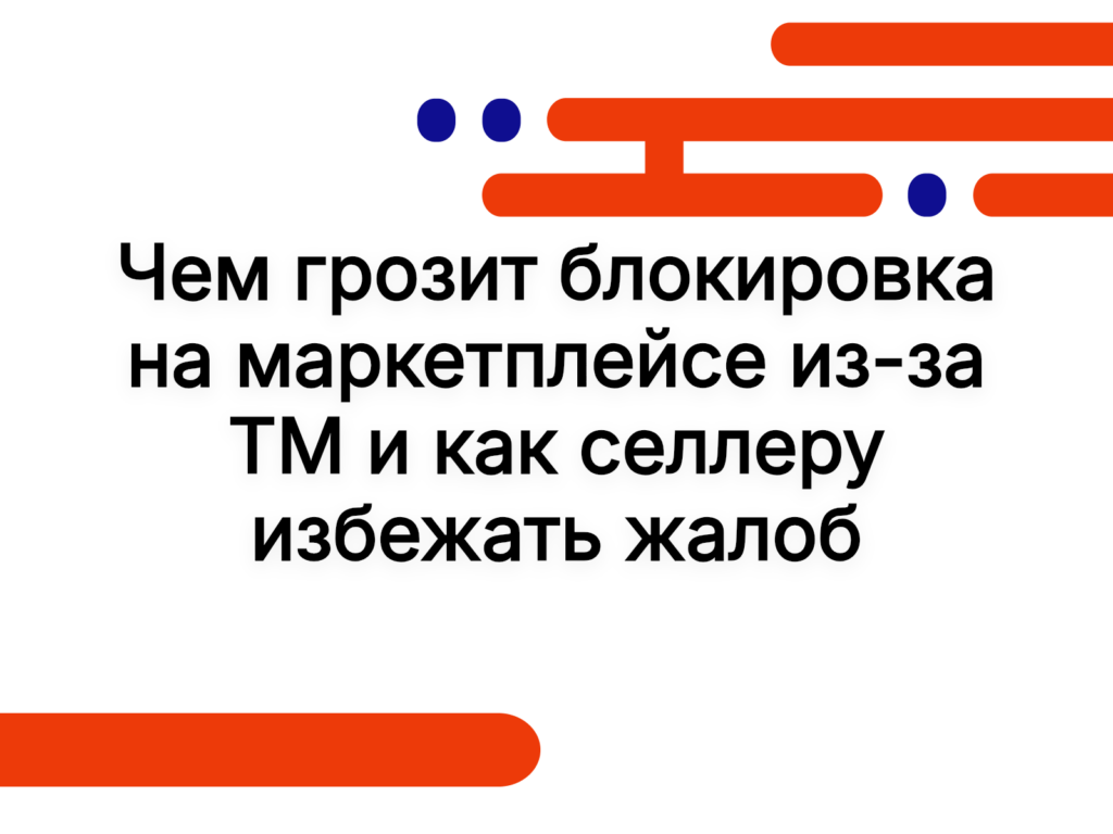 Чем грозит блокировка на маркетплейсе из-за ТМ и как селлеру избежать жалоб