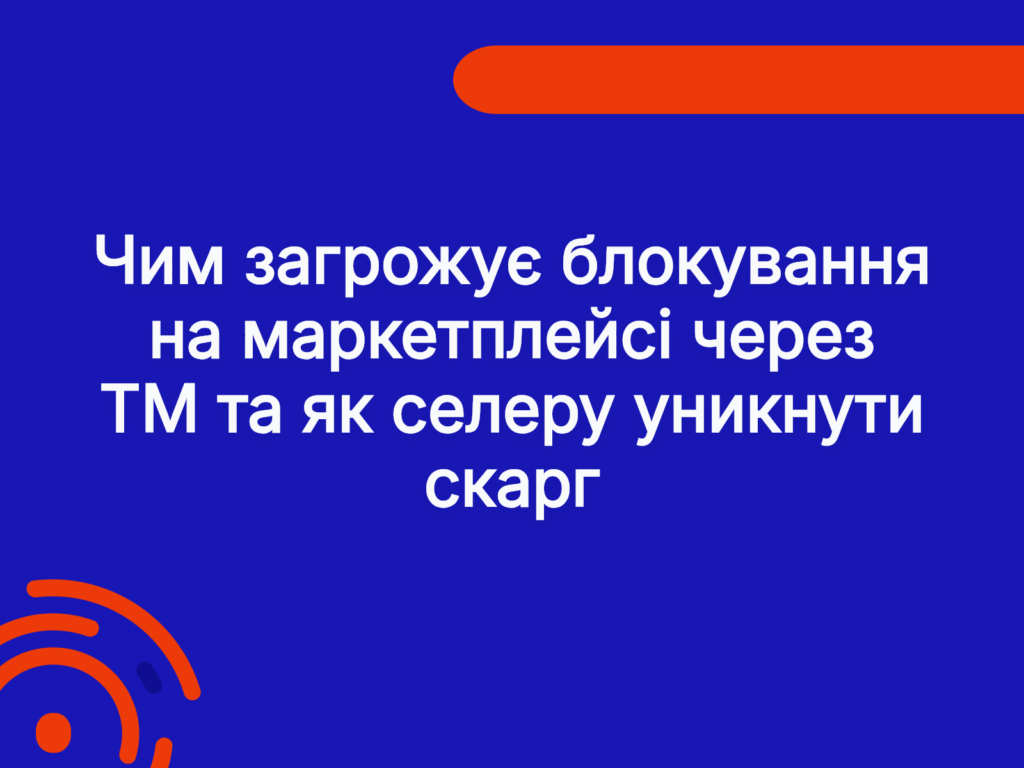 Чим загрожує блокування на маркетплейсі через ТМ та як селеру уникнути скарг