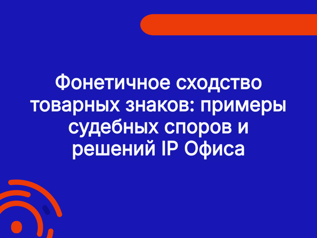 Фонетичное сходство товарных знаков: примеры судебных споров и решений IP Офиса